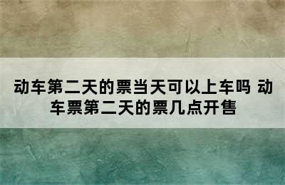 动车第二天的票当天可以上车吗 动车票第二天的票几点开售